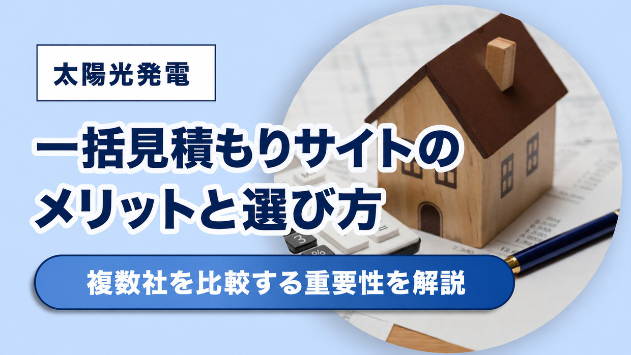 【2026年(令和8年)最新】太陽光発電の一括見積もりサイトとは？メリットや選び方、複数社を比較する重要性を解説