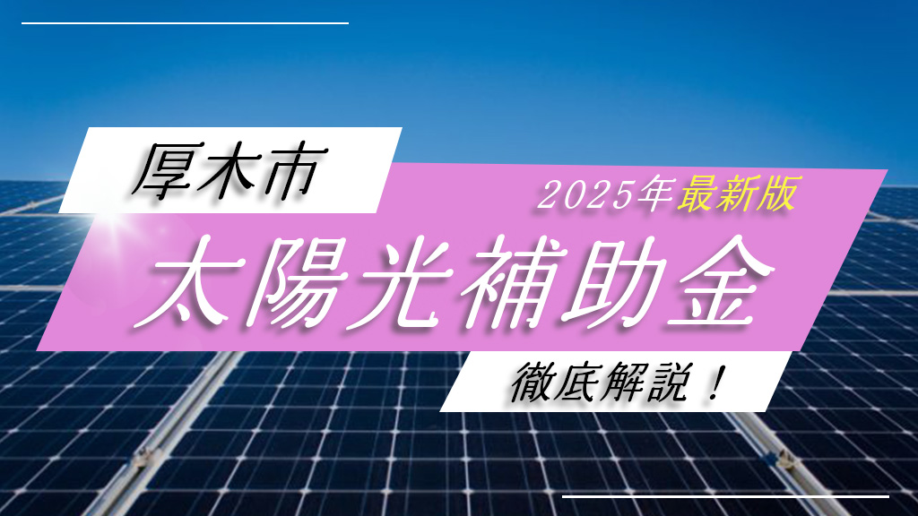 厚木市の太陽光発電補助金を徹底解説！【2025年最新情報】