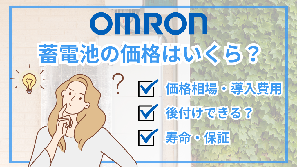 オムロン蓄電池の導入価格は170〜320万円｜後付けの条件や寿命も解説