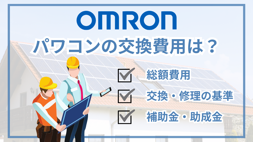 オムロンのパワコン交換費用は28〜47万円が相場！後継機種・他メーカーへの交換・補助金など解説