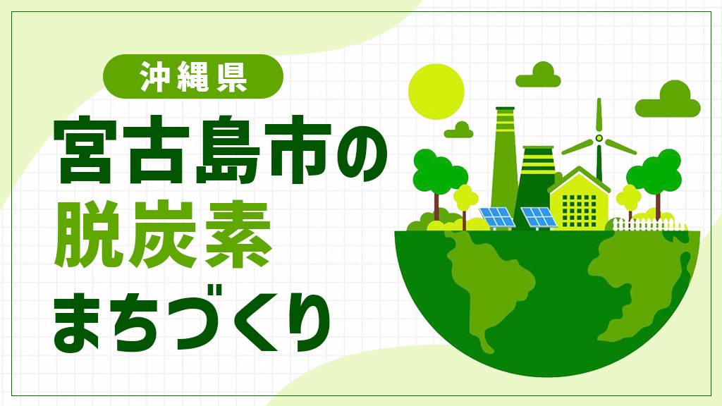 宮古島市（沖縄県）は「脱炭素グリッド」で電力の完全地産地消を目指す！系統が独立した離島ならではのエネルギー戦略